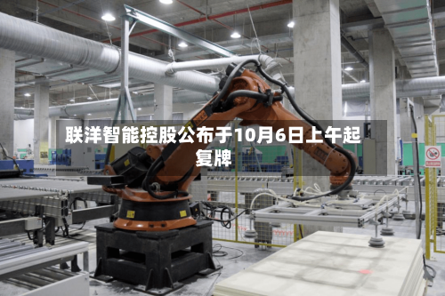 联洋智能控股公布于10月6日上午起复牌-第1张图片