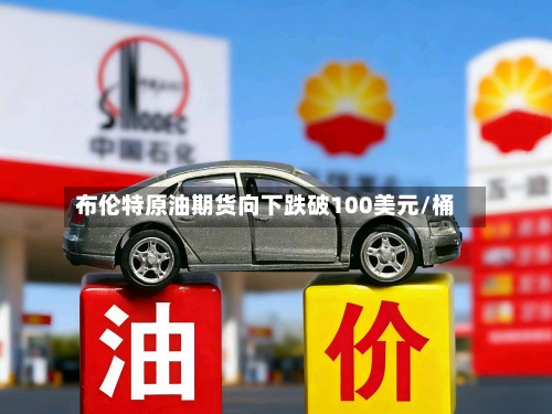 布伦特原油期货向下跌破100美元/桶