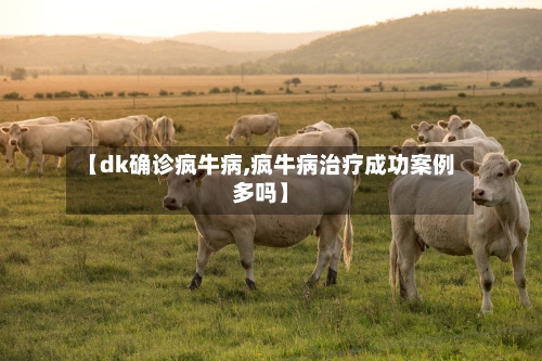 【dk确诊疯牛病,疯牛病治疗成功案例多吗】