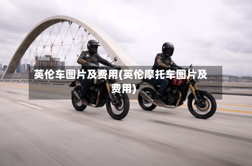 英伦车图片及费用(英伦摩托车图片及费用)