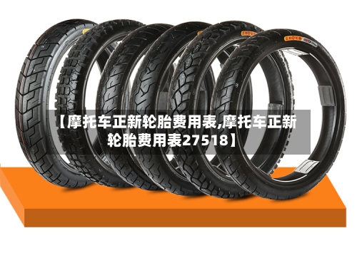 【摩托车正新轮胎费用表,摩托车正新轮胎费用表27518】-第3张图片