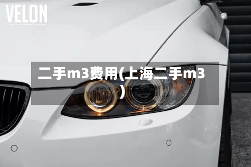 二手m3费用(上海二手m3)