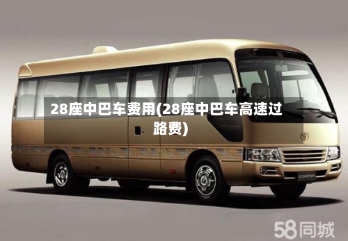 28座中巴车费用(28座中巴车高速过路费)-第2张图片