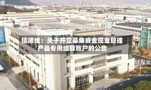信诺维:关于开立募集资金现金管理产品专用结算账户的公告