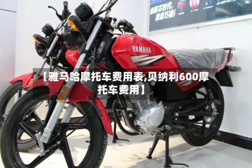 【雅马哈摩托车费用表,贝纳利600摩托车费用】
