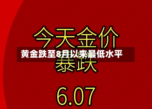 黄金跌至8月以来最低水平-第3张图片