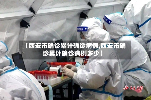 【西安市确诊累计确诊病例,西安市确诊累计确诊病例多少】