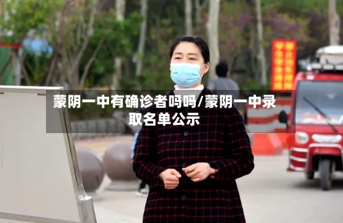 蒙阴一中有确诊者吗吗/蒙阴一中录取名单公示