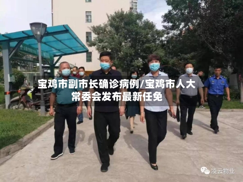 宝鸡市副市长确诊病例/宝鸡市人大常委会发布最新任免