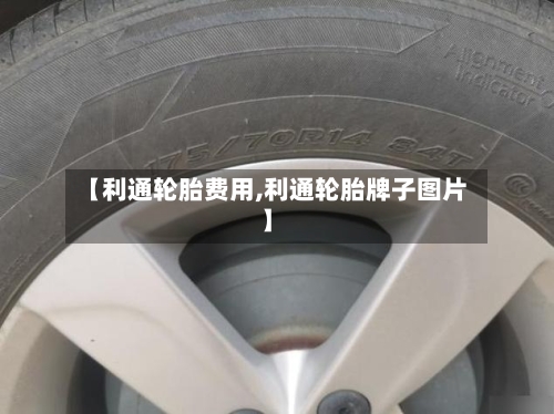 【利通轮胎费用,利通轮胎牌子图片】
