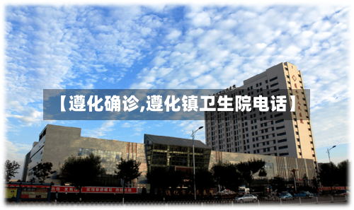 【遵化确诊,遵化镇卫生院电话】-第2张图片