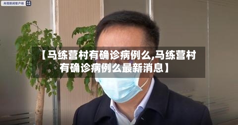 【马练营村有确诊病例么,马练营村有确诊病例么最新消息】-第3张图片