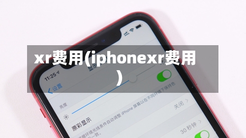 xr费用(iphonexr费用)-第1张图片