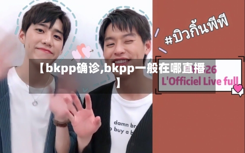 【bkpp确诊,bkpp一般在哪直播】-第2张图片