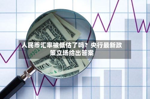 人民币汇率被低估了吗?央行最新政策立场给出答案-第2张图片