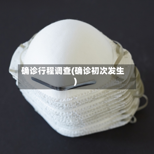 确诊行程调查(确诊初次发生)