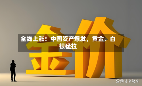 全线上涨！中国资产爆发，黄金、白银猛拉