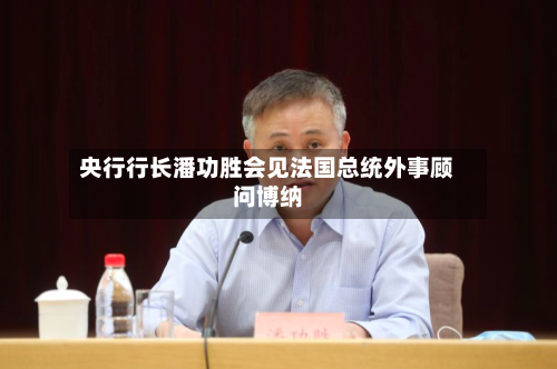 央行行长潘功胜会见法国总统外事顾问博纳