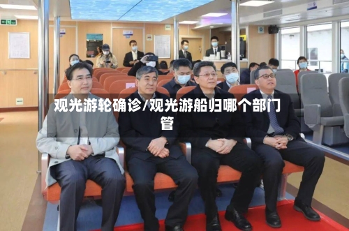 观光游轮确诊/观光游船归哪个部门管-第3张图片
