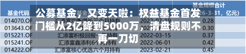 公募基金，又变天啦：权益基金首发门槛从2亿降到5000万，清盘规则不再一刀切