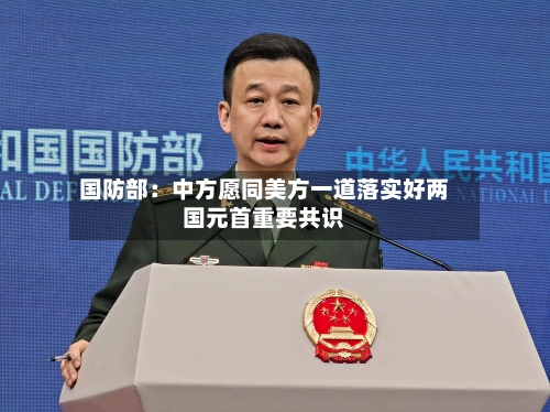 国防部:中方愿同美方一道落实好两国元首重要共识
