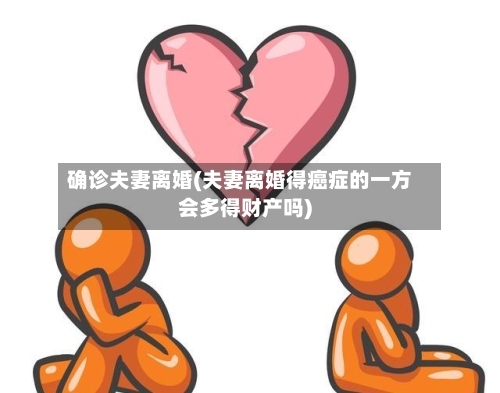 确诊夫妻离婚(夫妻离婚得癌症的一方会多得财产吗)
