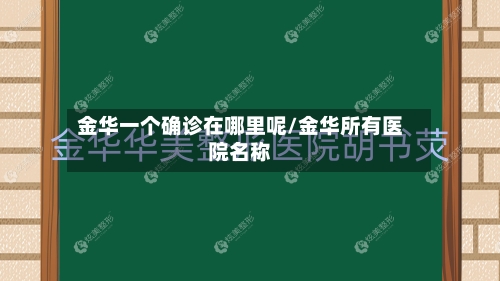 金华一个确诊在哪里呢/金华所有医院名称