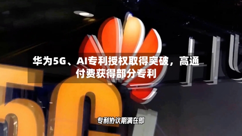华为5G、AI专利授权取得突破,高通付费获得部分专利
