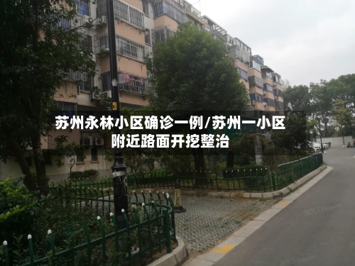 苏州永林小区确诊一例/苏州一小区附近路面开挖整治