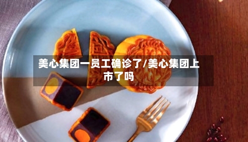 美心集团一员工确诊了/美心集团上市了吗-第3张图片