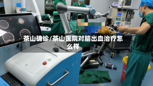 茶山确诊/茶山医院对脑出血治疗怎么样-第1张图片