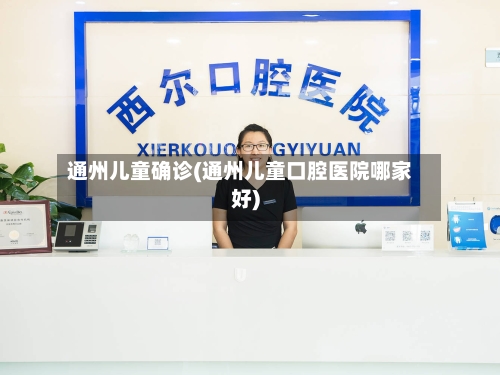 通州儿童确诊(通州儿童口腔医院哪家好)-第2张图片