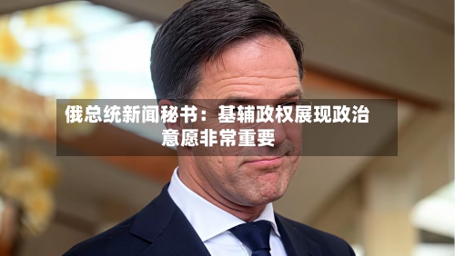 俄总统新闻秘书：基辅政权展现政治意愿非常重要-第2张图片