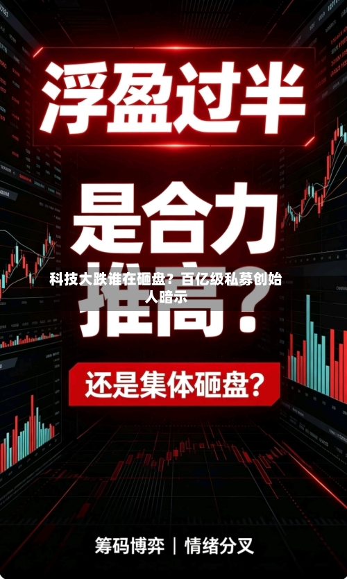 科技大跌谁在砸盘？百亿级私募创始人暗示