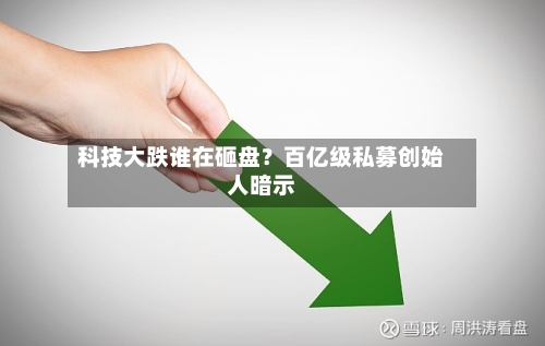 科技大跌谁在砸盘?百亿级私募创始人暗示-第2张图片