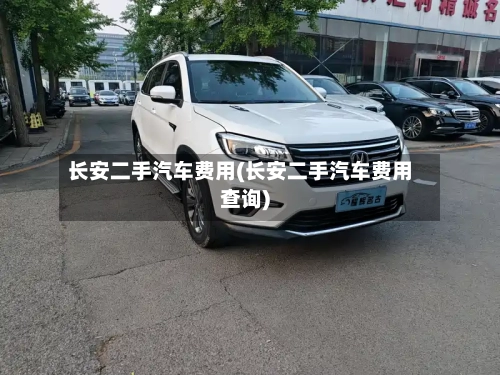 长安二手汽车费用(长安二手汽车费用查询)