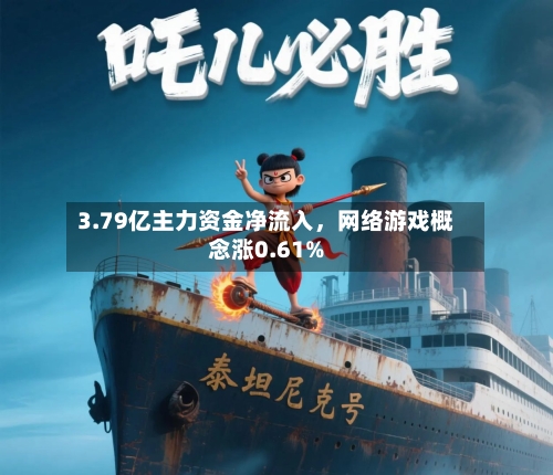 3.79亿主力资金净流入，网络游戏概念涨0.61%-第2张图片