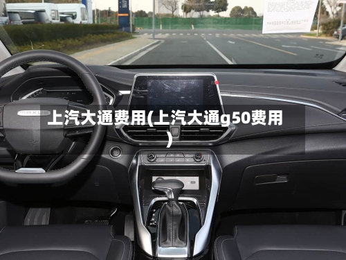 上汽大通费用(上汽大通g50费用)