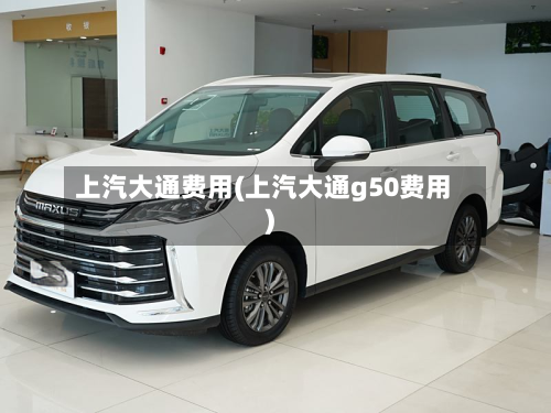 上汽大通费用(上汽大通g50费用)-第2张图片