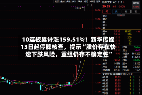 10连板累计涨159.51%!新华传媒13日起停牌核查,提示“股价存在快速下跌风险,重组仍存不确定性”
