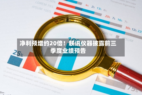 净利预增约20倍!联讯仪器披露前三季度业绩预告