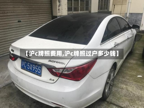 【沪c牌照费用,沪c牌照过户多少钱】