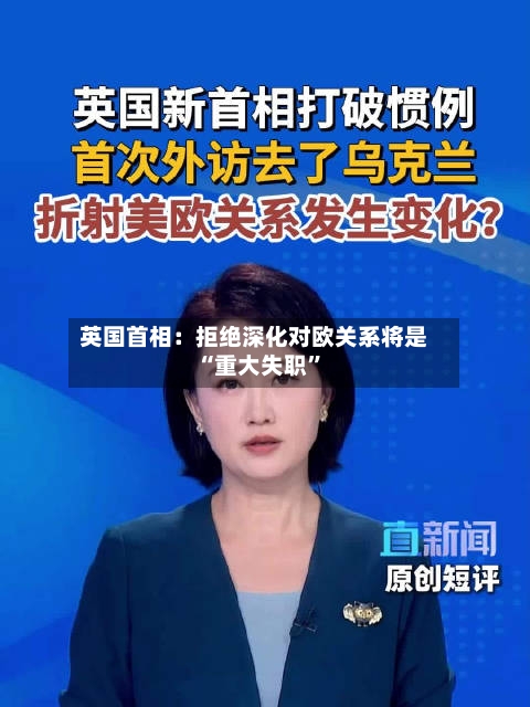 英国首相:拒绝深化对欧关系将是“重大失职”