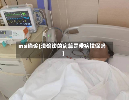 msi确诊(没确诊的病算是带病投保吗)-第2张图片