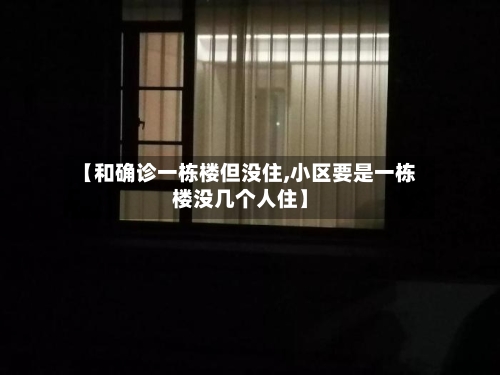 【和确诊一栋楼但没住,小区要是一栋楼没几个人住】