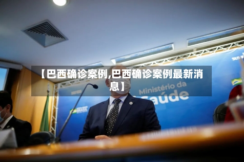【巴西确诊案例,巴西确诊案例最新消息】