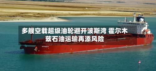 多艘空载超级油轮避开波斯湾 霍尔木兹石油运输再添风险-第2张图片