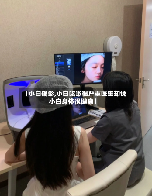 【小白确诊,小白咳嗽很严重医生却说小白身体很健康】