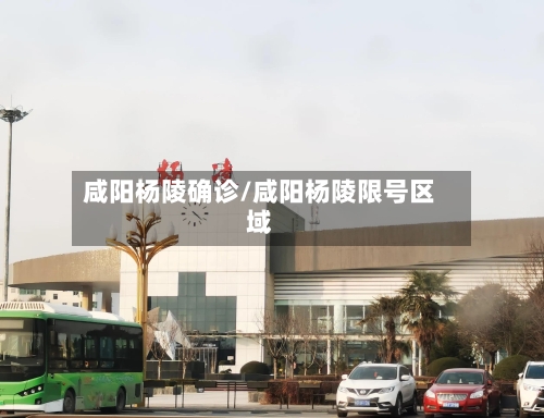 咸阳杨陵确诊/咸阳杨陵限号区域-第2张图片