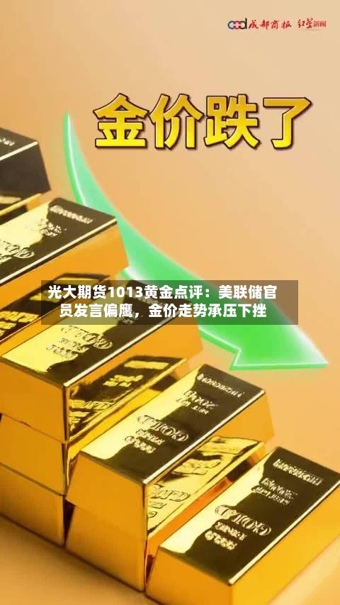 光大期货1013黄金点评：美联储官员发言偏鹰	，金价走势承压下挫-第1张图片